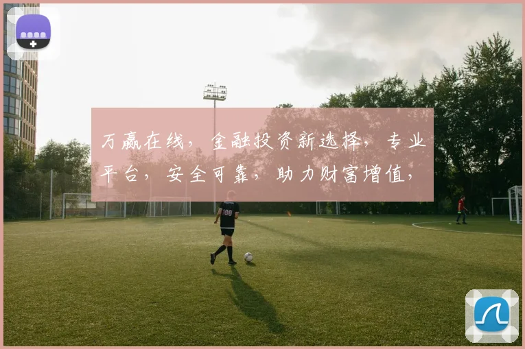 万赢在线，金融投资新选择，专业平台，安全可靠，助力财富增值，值得信赖