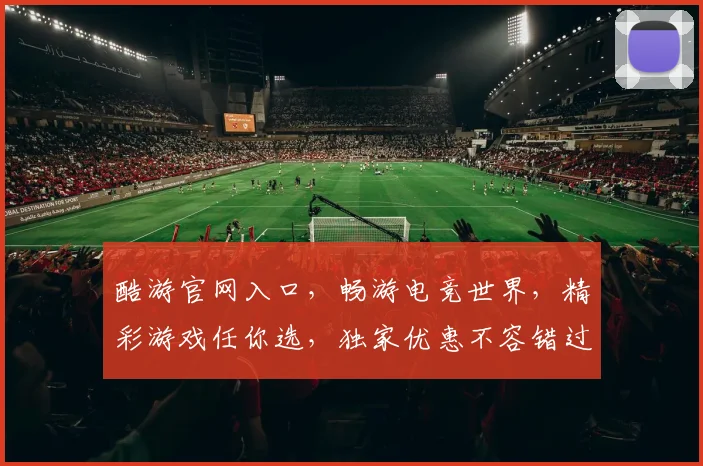 酷游官网入口，畅游电竞世界，精彩游戏任你选，独家优惠不容错过，立即体验