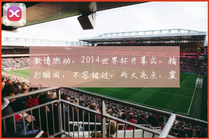 激情燃动，2014世界杯开幕式，精彩瞬间，不容错过，两大亮点，震撼全球