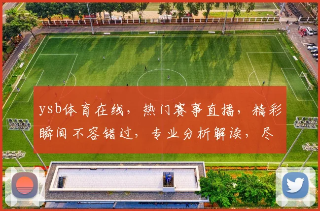 ysb体育在线，热门赛事直播，精彩瞬间不容错过，专业分析解读，尽享运动激情，体验极速直播体验