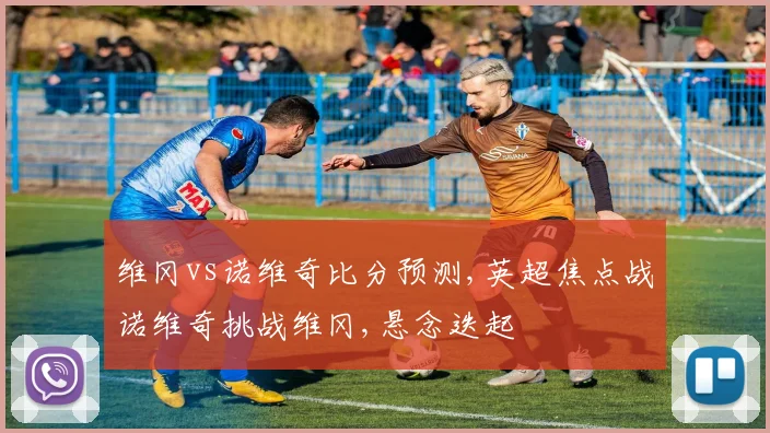 维冈vs诺维奇比分预测,英超焦点战诺维奇挑战维冈,悬念迭起