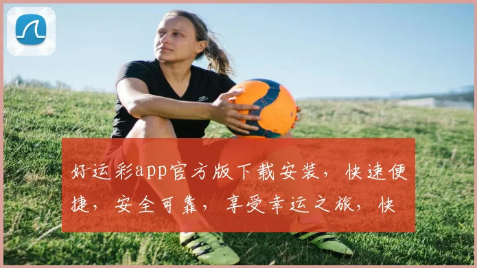 好运彩app官方版下载安装，快速便捷，安全可靠，享受幸运之旅，快来体验